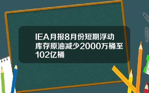 IEA月报8月份短期浮动库存原油减少2000万桶至102亿桶
