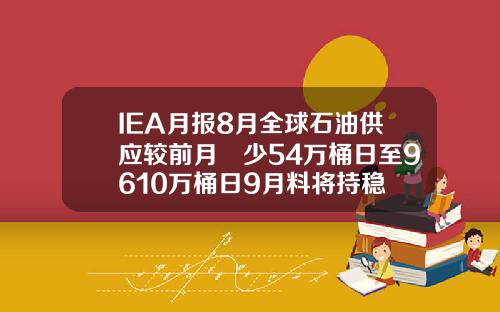 IEA月报8月全球石油供应较前月減少54万桶日至9610万桶日9月料将持稳