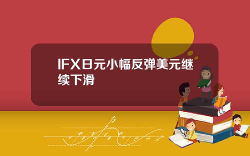 IFX日元小幅反弹美元继续下滑