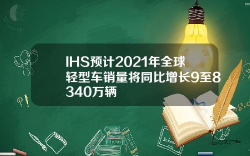 IHS预计2021年全球轻型车销量将同比增长9至8340万辆