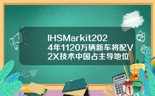 IHSMarkit2024年1120万辆新车将配V2X技术中国占主导地位