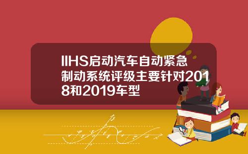 IIHS启动汽车自动紧急制动系统评级主要针对2018和2019车型