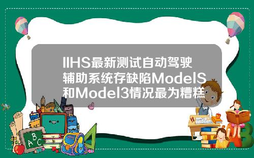 IIHS最新测试自动驾驶辅助系统存缺陷ModelS和Model3情况最为糟糕