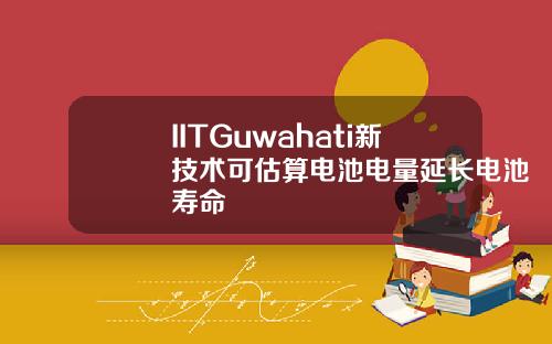 IITGuwahati新技术可估算电池电量延长电池寿命