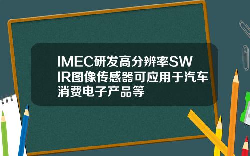 IMEC研发高分辨率SWIR图像传感器可应用于汽车消费电子产品等