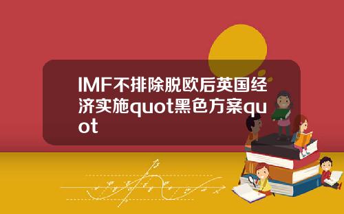 IMF不排除脱欧后英国经济实施quot黑色方案quot