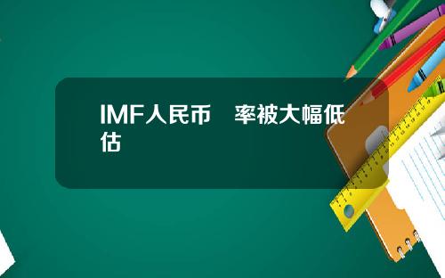 IMF人民币滙率被大幅低估