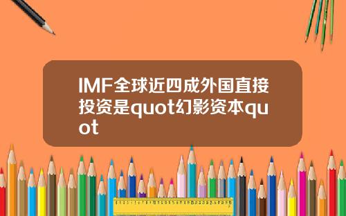 IMF全球近四成外国直接投资是quot幻影资本quot