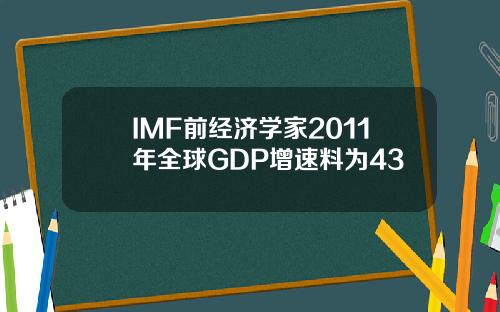 IMF前经济学家2011年全球GDP增速料为43