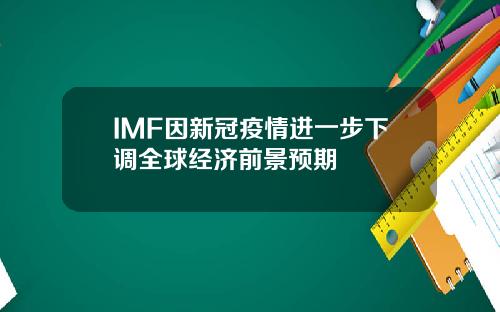 IMF因新冠疫情进一步下调全球经济前景预期