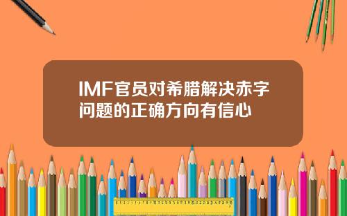 IMF官员对希腊解决赤字问题的正确方向有信心