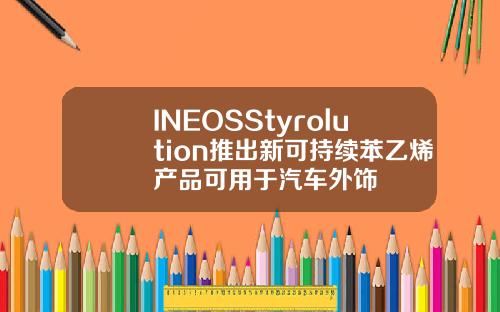 INEOSStyrolution推出新可持续苯乙烯产品可用于汽车外饰
