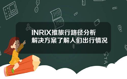 INRIX推旅行路径分析解决方案了解人们出行情况