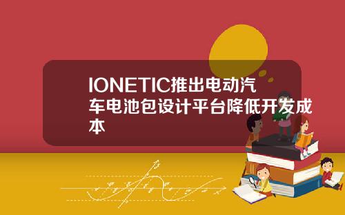 IONETIC推出电动汽车电池包设计平台降低开发成本