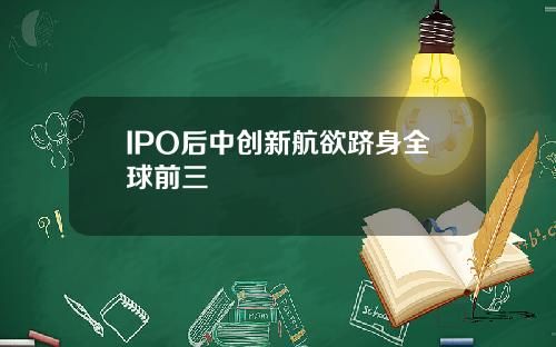 IPO后中创新航欲跻身全球前三