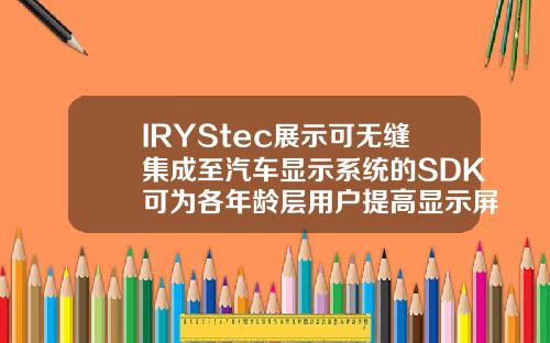 IRYStec展示可无缝集成至汽车显示系统的SDK可为各年龄层用户提高显示屏可视性