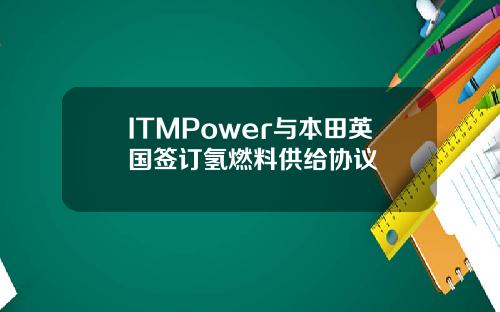 ITMPower与本田英国签订氢燃料供给协议