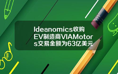 Ideanomics收购EV制造商VIAMotors交易金额为63亿美元