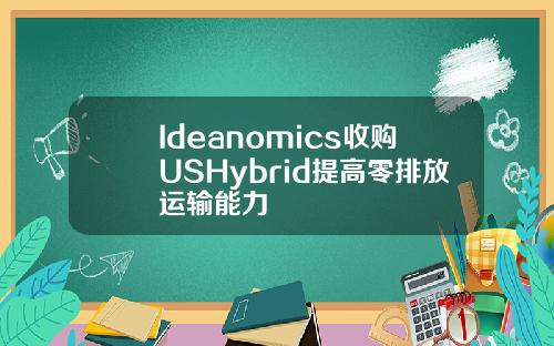 Ideanomics收购USHybrid提高零排放运输能力