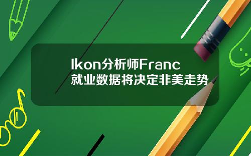 Ikon分析师Franc就业数据将决定非美走势