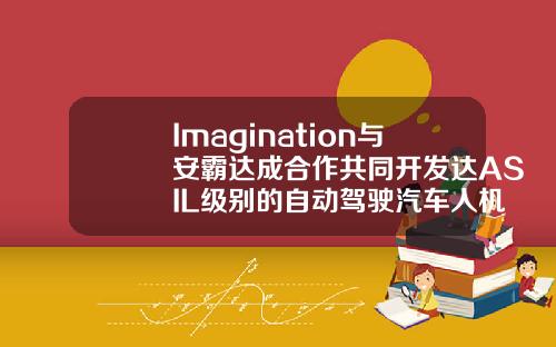 Imagination与安霸达成合作共同开发达ASIL级别的自动驾驶汽车人机界面可视化技术