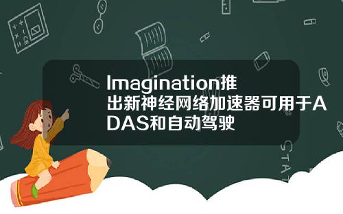 Imagination推出新神经网络加速器可用于ADAS和自动驾驶