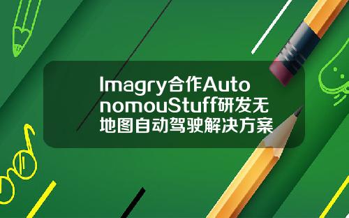 Imagry合作AutonomouStuff研发无地图自动驾驶解决方案