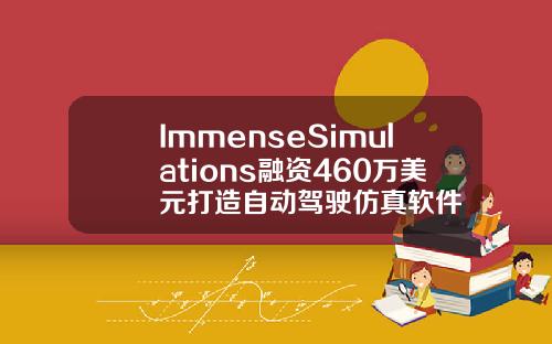 ImmenseSimulations融资460万美元打造自动驾驶仿真软件