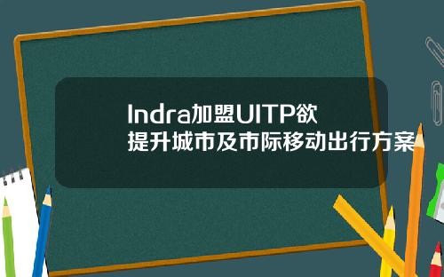 Indra加盟UITP欲提升城市及市际移动出行方案