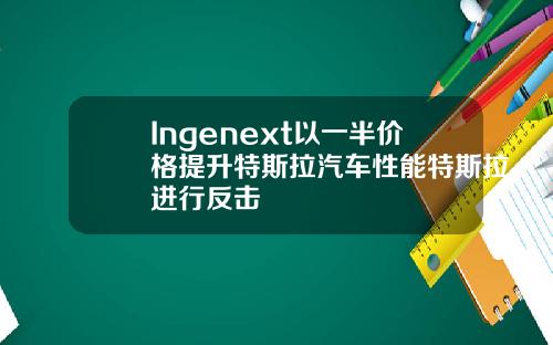 Ingenext以一半价格提升特斯拉汽车性能特斯拉进行反击