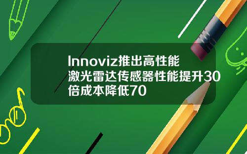 Innoviz推出高性能激光雷达传感器性能提升30倍成本降低70