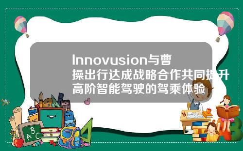 Innovusion与曹操出行达成战略合作共同提升高阶智能驾驶的驾乘体验