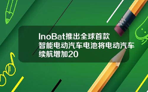 InoBat推出全球首款智能电动汽车电池将电动汽车续航增加20