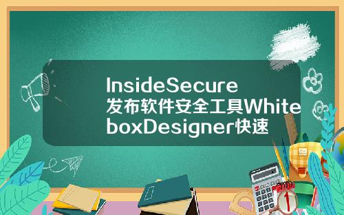 InsideSecure发布软件安全工具WhiteboxDesigner快速图形化创建安全密码构架