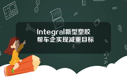 Integral新型塑胶帮车企实现减重目标