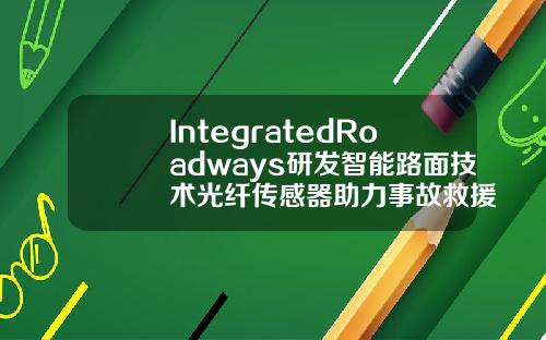 IntegratedRoadways研发智能路面技术光纤传感器助力事故救援