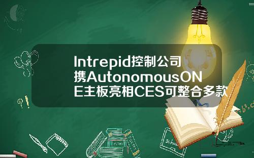 Intrepid控制公司携AutonomousONE主板亮相CES可整合多款自动驾驶设备