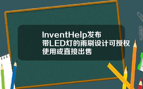 InventHelp发布带LED灯的雨刷设计可授权使用或直接出售