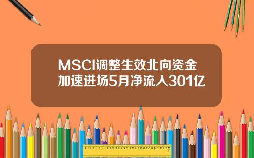 MSCI调整生效北向资金加速进场5月净流入301亿
