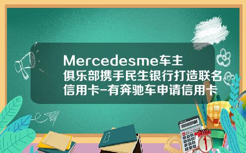 Mercedesme车主俱乐部携手民生银行打造联名信用卡-有奔驰车申请信用卡额度多少【新闻】