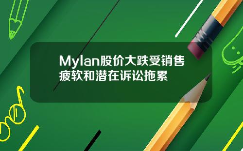 Mylan股价大跌受销售疲软和潜在诉讼拖累