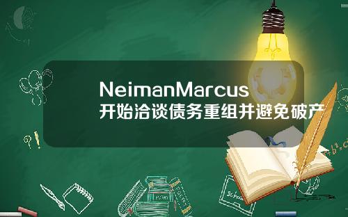 NeimanMarcus开始洽谈债务重组并避免破产