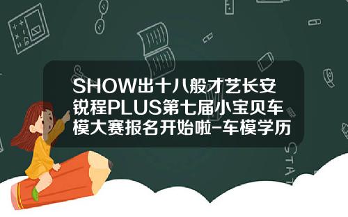 SHOW出十八般才艺长安锐程PLUS第七届小宝贝车模大赛报名开始啦-车模学历要多少【新闻】