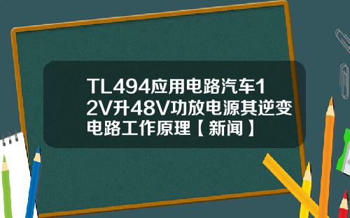 TL494应用电路汽车12V升48V功放电源其逆变电路工作原理【新闻】