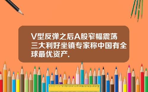 V型反弹之后A股窄幅震荡三大利好坐镇专家称中国有全球最优资产.