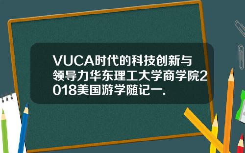 VUCA时代的科技创新与领导力华东理工大学商学院2018美国游学随记一.