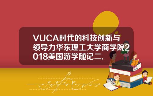 VUCA时代的科技创新与领导力华东理工大学商学院2018美国游学随记二.