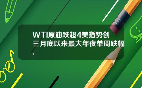 WTI原油跌超4美指势创三月底以来最大年夜单周跌幅.