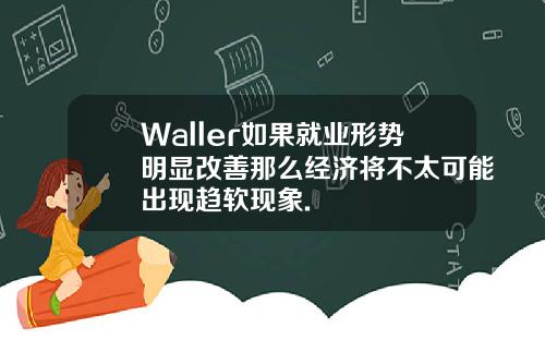 Waller如果就业形势明显改善那么经济将不太可能出现趋软现象.