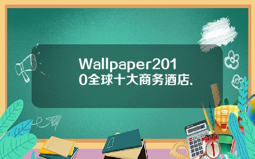 Wallpaper2010全球十大商务酒店.